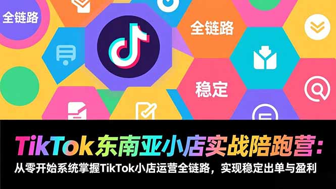 TikTok东南亚小店实战陪跑营:从零开始系统掌握TikTok小店运营全链路,实现稳定出单与盈利-羽哥创业课堂