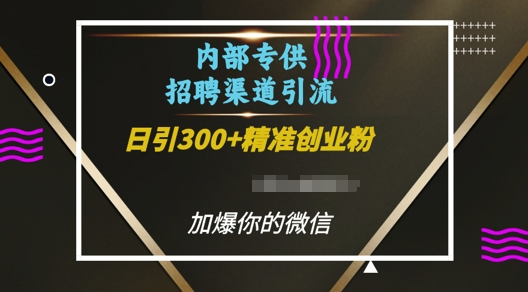 内部招聘渠道日引流300+创业粉，加爆你的微信【揭秘】-羽哥创业课堂