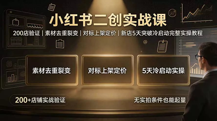 小红书二创实战课：200店验证｜素材去重裂变｜对标上架定价｜新店5天突破冷启动完整实操教程-羽哥创业课堂