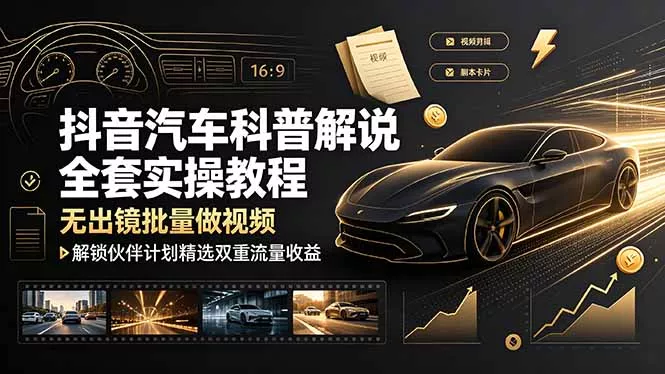 抖音汽车科普解说全套实操教程,无出镜批量做视频,解锁伙伴计划精选双重流量收益-羽哥创业课堂