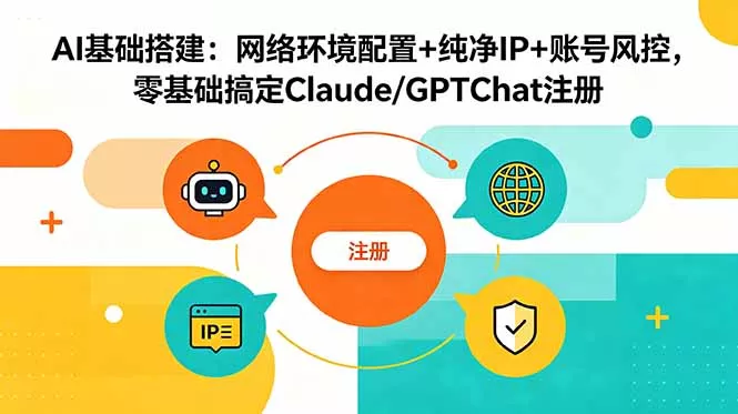 AI基础搭建：网络环境配置+纯净IP+账号风控，零基础搞定Claude/GPTChat注册-羽哥创业课堂