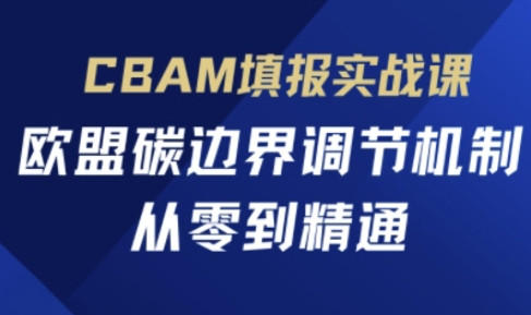 CBAM填报实战课，欧盟碳边界调节机制，从零到精通-羽哥创业课堂