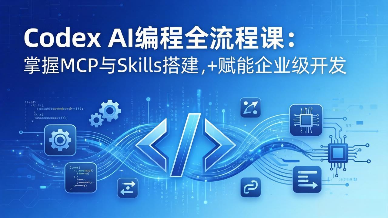 Codex AI编程全流程课：模块化教学+双项目实战，掌握MCP与Skills搭建，赋能企业级开发-羽哥创业课堂