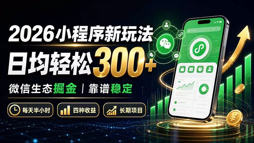 2026小程序新玩法:日均轻松300+ 微信生态掘金靠谱稳定-羽哥创业课堂