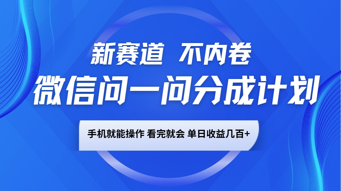 微信问一问分成计划，新赛道不内卷，长期稳定 手机就能操作，单日收益几百+-羽哥创业课堂