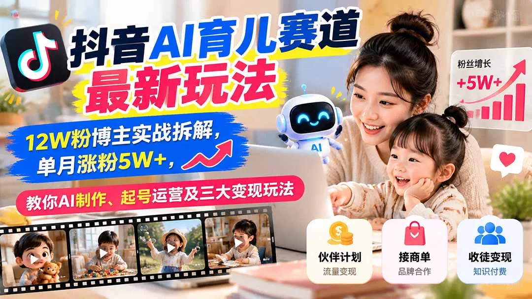 抖音AI育儿赛道最新玩法：12W粉博主实战拆解，单月涨粉5W+，教你AI制作、起号运营及三大变现玩法-羽哥创业课堂