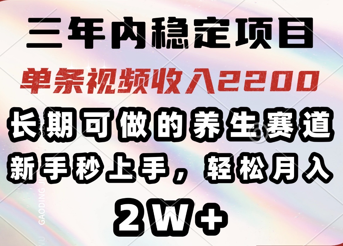 三年内稳定项目，长期可做的养生赛道，单条视频收入2200，新手秒上手，…-羽哥创业课堂