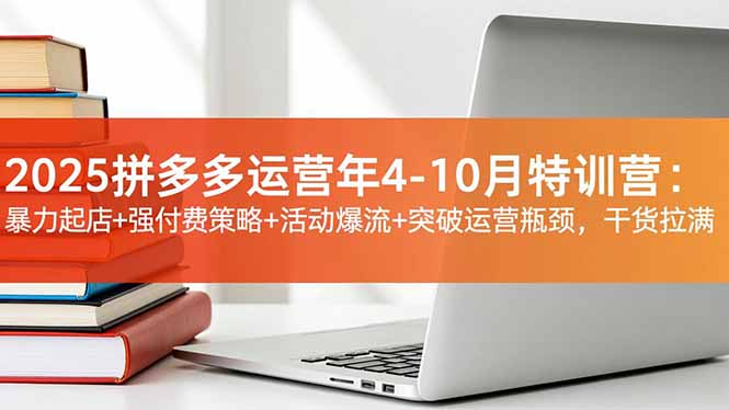 2025拼多多运营年4-10月特训营:暴力起店+强付费策略+活动爆流+突破运营瓶颈,干货拉满-羽哥创业课堂