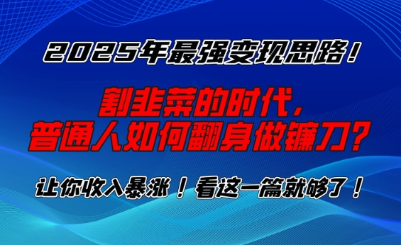 2025年最强变现思路，割韭菜的时代， 普通人如何翻身做镰刀？【揭秘】-羽哥创业课堂