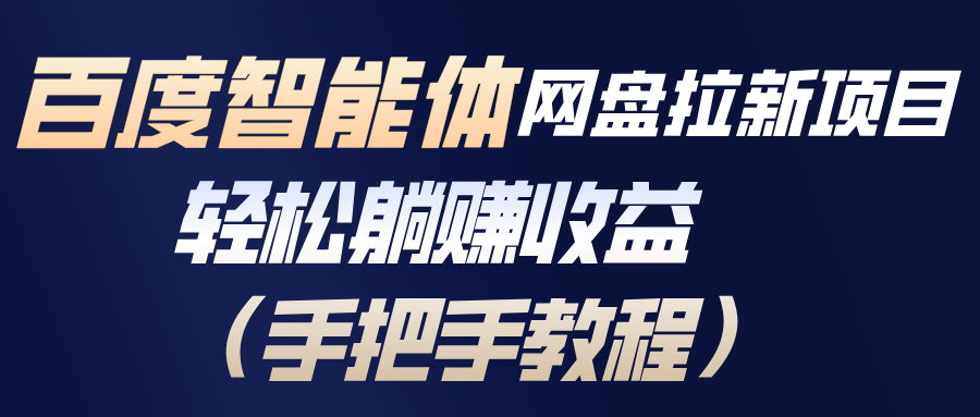 百度智能体网盘拉新项目，轻松躺赚收益(手把手教程-羽哥创业课堂