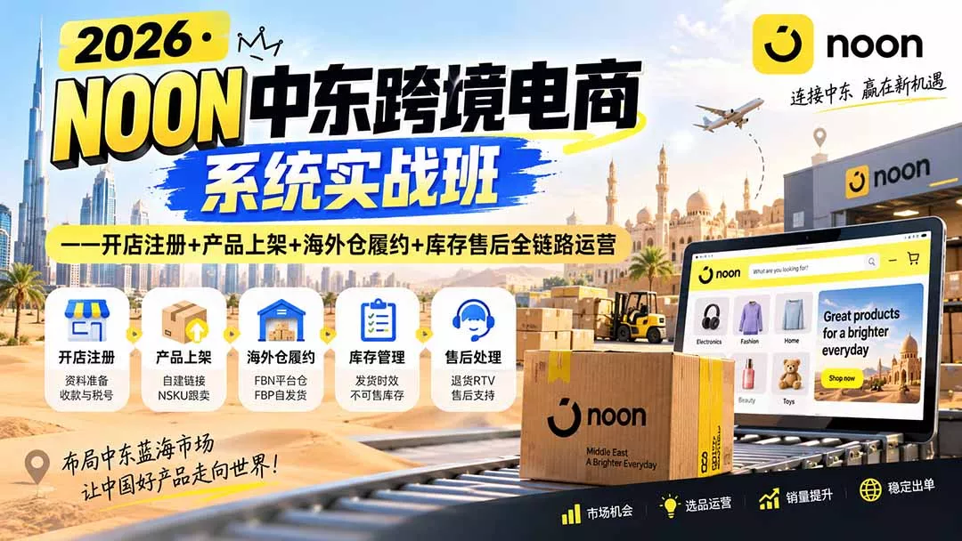 2026·NOON中东跨境电商系统实战班——开店注册+产品上架+海外仓履约+库存售后全链路运营 2026·NOON中东跨境电商系统实战班——开店注册+产品上架+海外仓履约+库存售后全链路运营