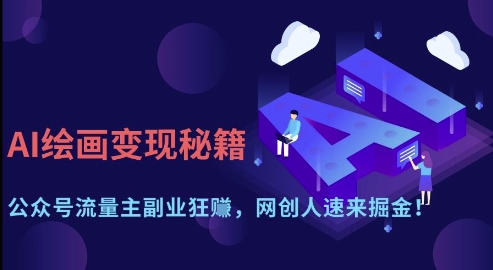 AI绘画变现秘籍：公众号流量主副业狂挣，网创人速来掘金【揭秘】-羽哥创业课堂