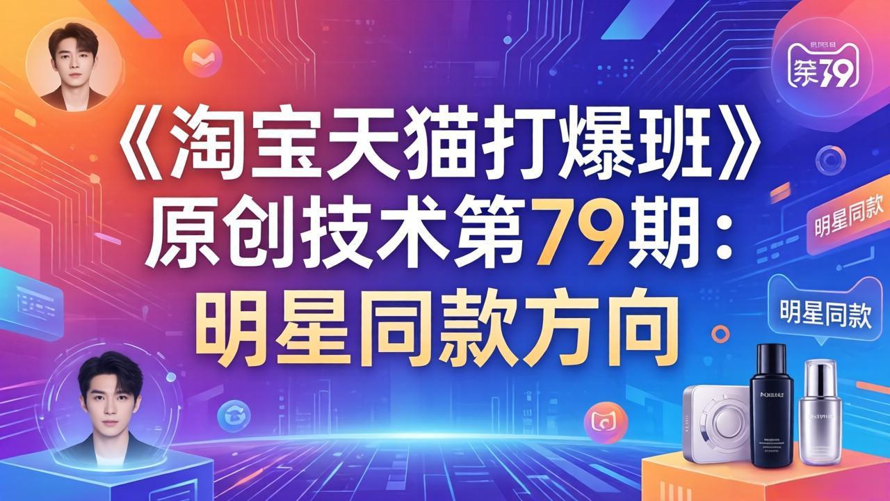 《淘宝天猫打爆班》原创技术第79期：明星同款方向-羽哥创业课堂