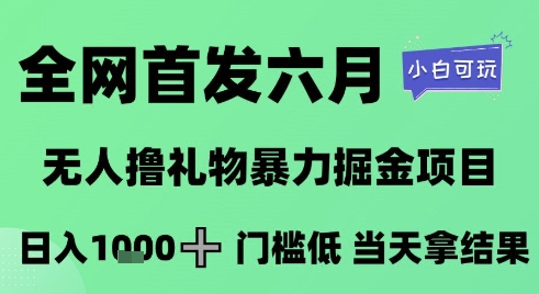 全网首发六月，无人撸礼物暴力掘金项目，日入1K+门槛低，当天拿结果，小白可玩【揭秘】-羽哥创业课堂
