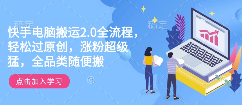 快手电脑搬运2.0全流程,轻松过原创,涨粉超级猛,全品类随便搬-羽哥创业课堂