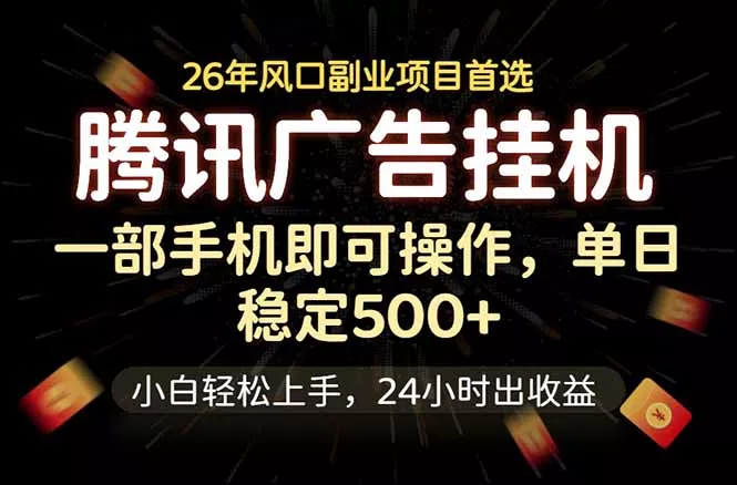 腾讯广告挂机，一部手机轻松日入500+，小白轻松上手，长期稳定-羽哥创业课堂