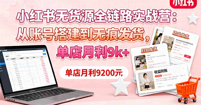 小红书无货源全链路实战营:从账号搭建到无痕发货,单店月利9k+-羽哥创业课堂