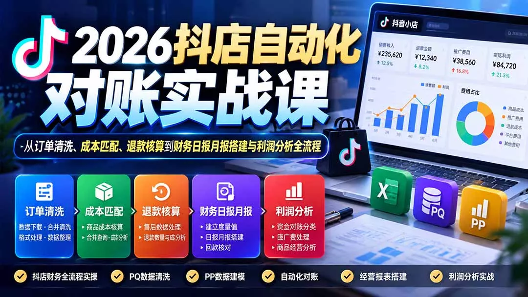 2026抖店自动化对账实战课:从订单清洗、成本匹配、退款核算到财务日报月报搭建与利润分析全流程-羽哥创业课堂
