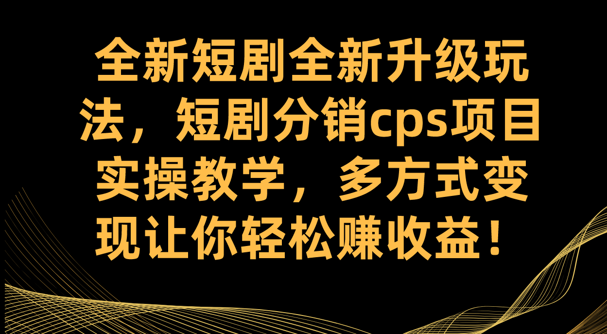 图片[1]-全新短剧全新升级玩法，短剧分销cps项目实操教学 多方式变现让你轻松赚收益-羽哥创业课堂