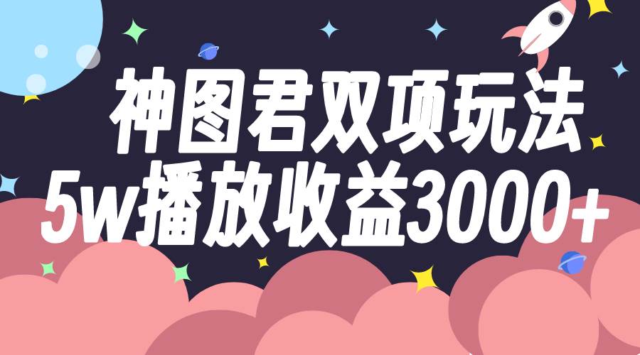 图片[1]-神图君双项玩法5w播放收益3000-羽哥创业课堂