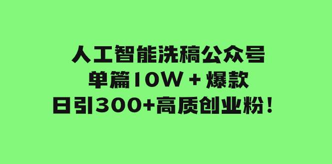 图片[1]-人工智能洗稿公众号单篇10W＋爆款，日引300 高质创业粉！-羽哥创业课堂