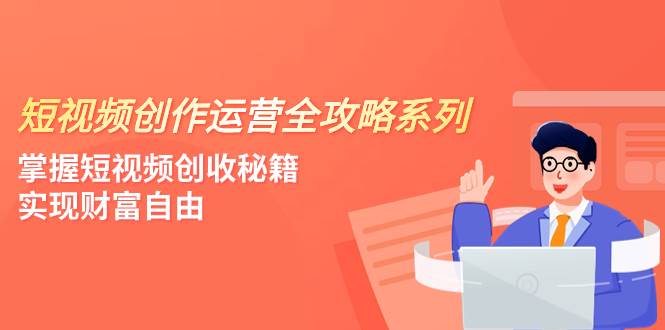 图片[1]-短视频创作运营-全攻略系列，掌握短视频创收秘籍，实现财富自由（4节课）-羽哥创业课堂