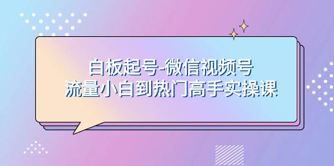 图片[1]-白板起号-微信视频号流量小白到热门高手实操课-羽哥创业课堂