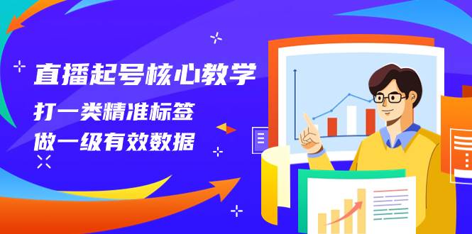 直播起号核心教学,打一类精准标签,做一级有效数据(14节课)-羽哥创业课堂