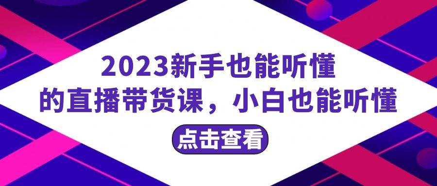 2023新手也能听懂的直播带货课，小白也能听懂，20节完整-羽哥创业课堂