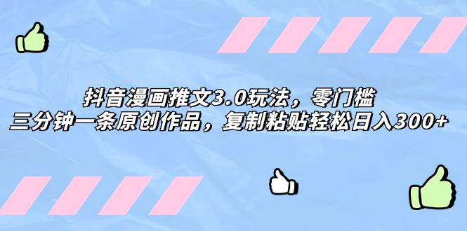 抖音漫画推文3.0玩法，零门槛，三分钟一条原创作品，复制粘贴轻松日入300-羽哥创业课堂