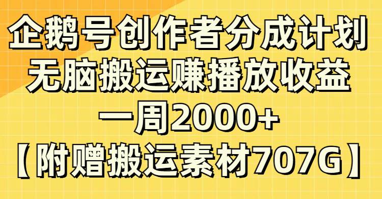 企鹅号创作者分成计划，无脑搬运赚播放收益，一周2000 【附赠无水印直接搬运】-羽哥创业课堂