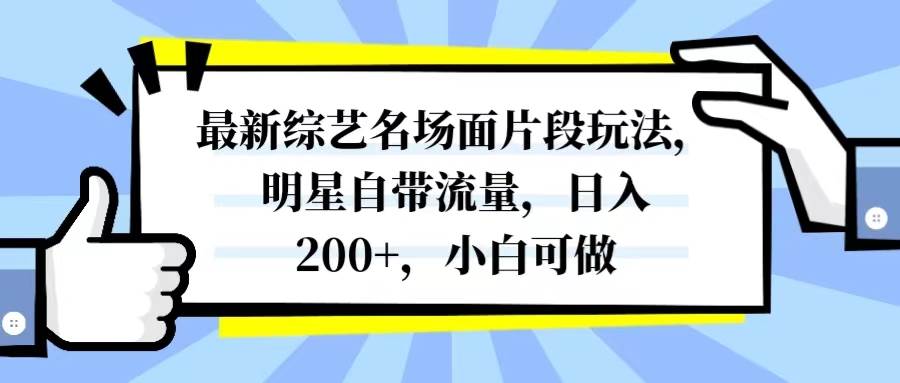最新综艺名场面片段玩法,明星自带流量,日入200 ,小白可做-羽哥创业课堂
