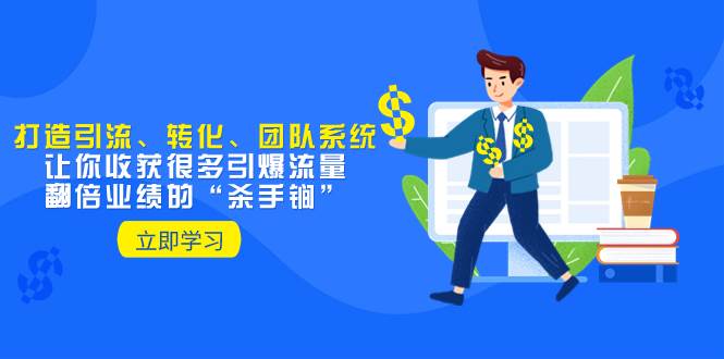 教你打造引流、转化、团队系统，让你收获很多引爆流量、翻倍业绩的“杀手锏”-羽哥创业课堂