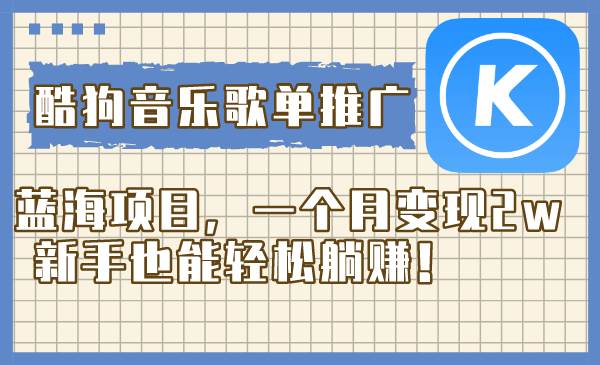酷狗音乐歌单推广蓝海项目，一个月变现2w，新手也能轻松躺赚！-羽哥创业课堂