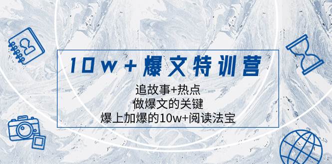 10w 爆文特训营，追故事 热点，做爆文的关键  爆上加爆的10w 阅读法宝-羽哥创业课堂