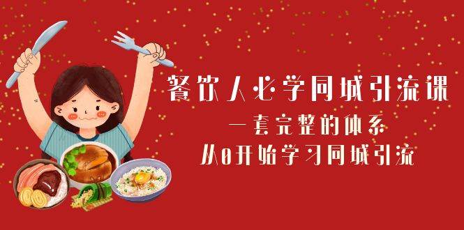 餐饮人必学-同城引流课：一套完整的体系，从0开始学习同城引流（68节课）-羽哥创业课堂