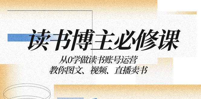 读书 博主 必修课：从0学做读书账号运营：教你图文、视频、直播卖书-羽哥创业课堂