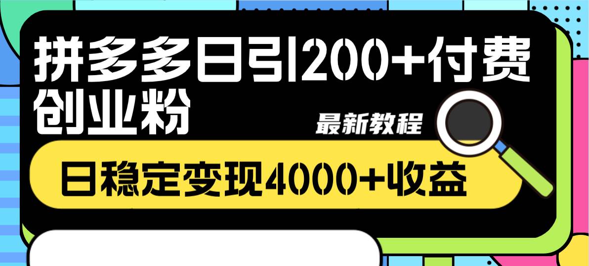 拼多多日引200 付费创业粉，日稳定变现4000 收益最新教程-羽哥创业课堂