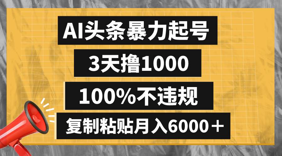 AI头条暴力起号，3天撸1000,100%不违规，复制粘贴月入6000＋-羽哥创业课堂