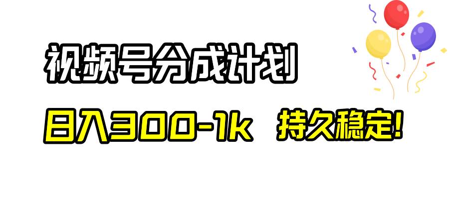 视频号分成计划，日入300-1k，持久稳定！-羽哥创业课堂