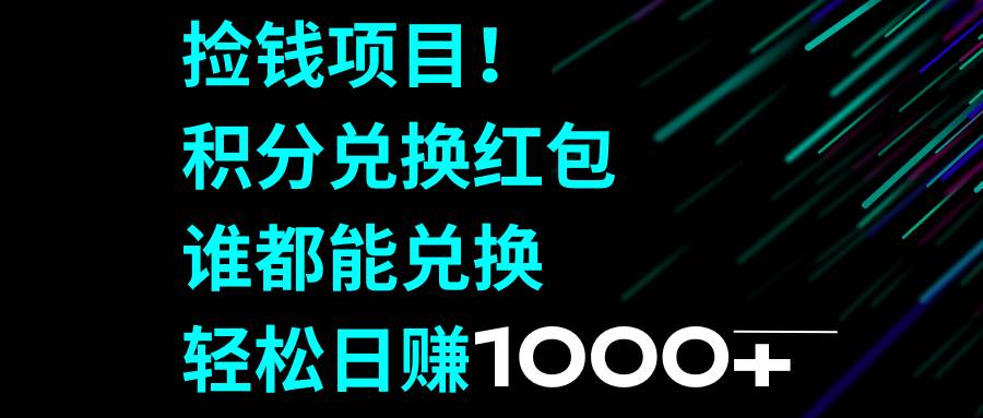 捡钱项目！积分兑换红包，谁都能兑换，轻松日赚1000-羽哥创业课堂