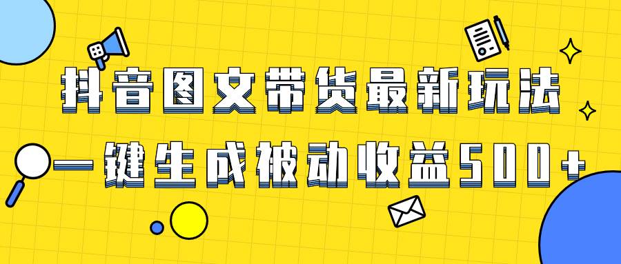 爆火抖音图文带货项目,最新玩法一键生成,单日轻松被动收益500-羽哥创业课堂