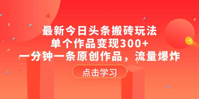 最新今日头条搬砖玩法，单个作品变现300 ，一分钟一条原创作品，流量爆炸-羽哥创业课堂