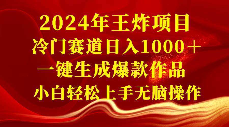 2024年王炸项目 冷门赛道日入1000+一键生成爆款作品 小白轻松上手无脑操作-羽哥创业课堂
