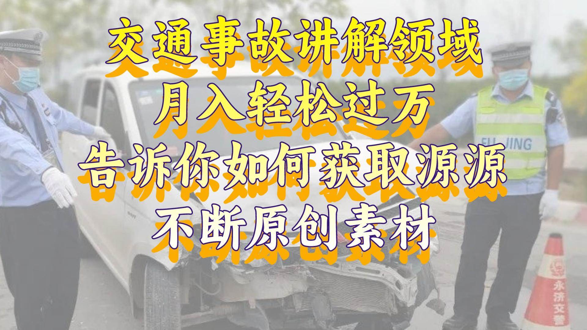 交通事故讲解领域，月入轻松过万，告诉你如何获取源源不断原创素材，视频号中视频收益高-羽哥创业课堂