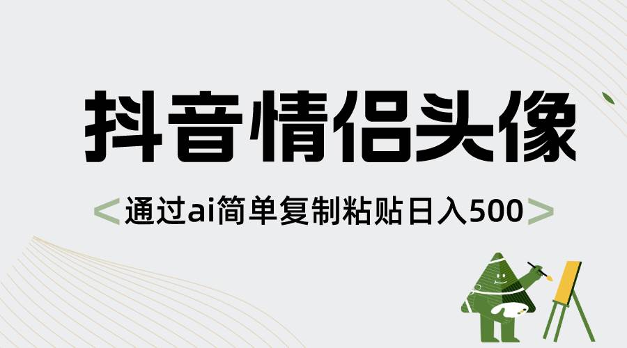 抖音情侣头像,通过ai简单复制粘贴日入500-羽哥创业课堂