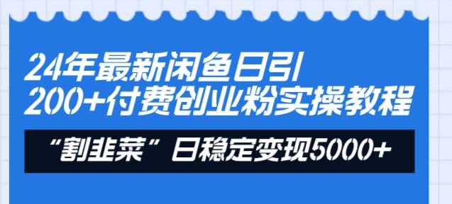 24年最新闲鱼日引200 付费创业粉，割韭菜每天5000 收益实操教程！-羽哥创业课堂