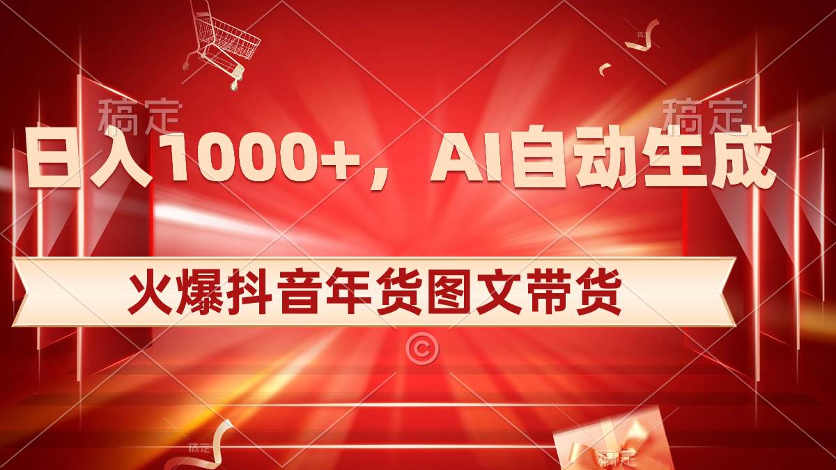 日入1000 火爆抖音年货图文带货,AI自*生成自己的年货原创图文-羽哥创业课堂