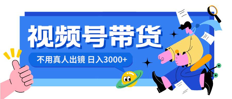 视频号带货,日入3000 ,不用真人出镜-羽哥创业课堂