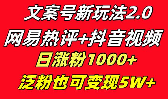 文案号新玩法 网易热评 抖音文案 一天涨粉1000 多种变现模式 泛粉也可变现-羽哥创业课堂